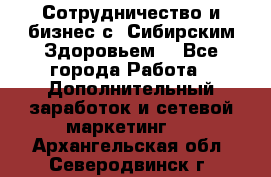 Сотрудничество и бизнес с “Сибирским Здоровьем“ - Все города Работа » Дополнительный заработок и сетевой маркетинг   . Архангельская обл.,Северодвинск г.